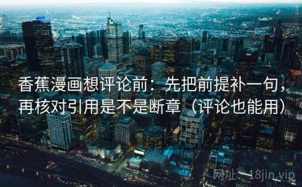 香蕉漫画想评论前：先把前提补一句，再核对引用是不是断章（评论也能用）