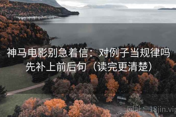 神马电影别急着信：对例子当规律吗先补上前后句（读完更清楚）