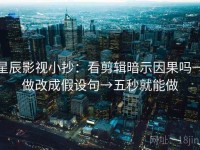 星辰影视小抄：看剪辑暗示因果吗→做改成假设句→五秒就能做