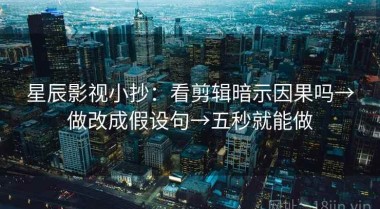 星辰影视小抄：看剪辑暗示因果吗→做改成假设句→五秒就能做