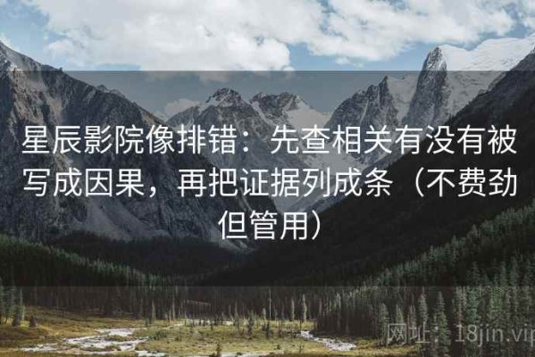 星辰影院像排错：先查相关有没有被写成因果，再把证据列成条（不费劲但管用）