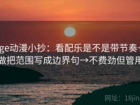 age动漫小抄：看配乐是不是带节奏→做把范围写成边界句→不费劲但管用