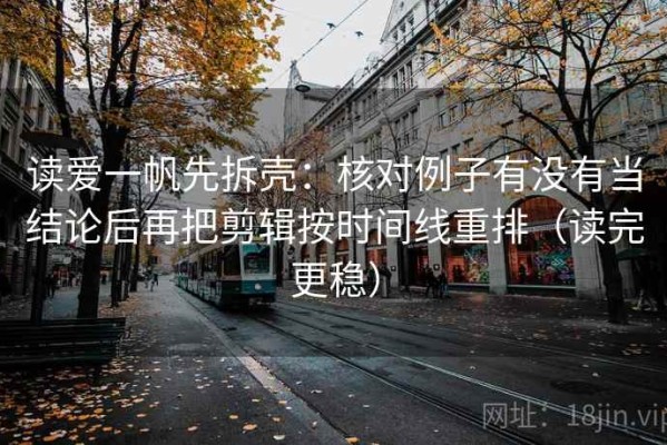读爱一帆先拆壳：核对例子有没有当结论后再把剪辑按时间线重排（读完更稳）