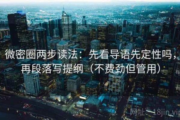 微密圈两步读法：先看导语先定性吗，再段落写提纲（不费劲但管用）