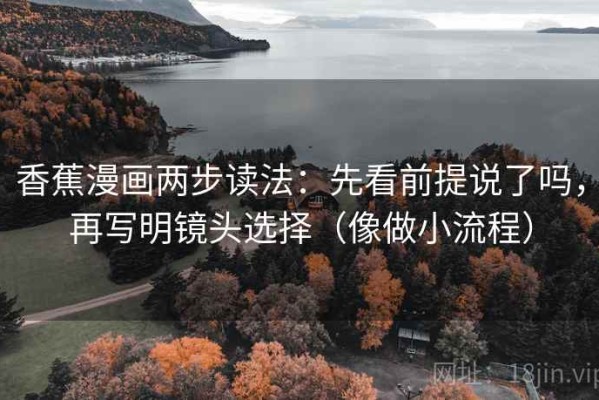 香蕉漫画两步读法：先看前提说了吗，再写明镜头选择（像做小流程）