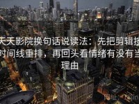 天天影院换句话说读法：先把剪辑按时间线重排，再回头看情绪有没有当理由