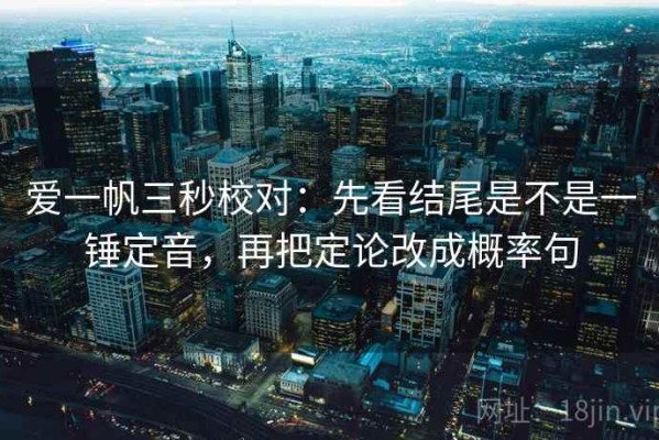 爱一帆三秒校对：先看结尾是不是一锤定音，再把定论改成概率句