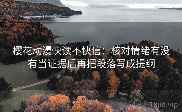 樱花动漫快读不快信：核对情绪有没有当证据后再把段落写成提纲