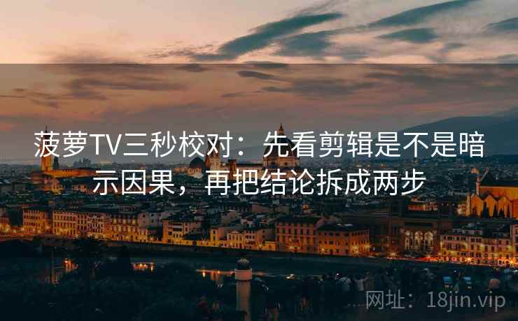 菠萝TV三秒校对:先看剪辑是不是暗示因果,再把结论拆成两步 菠萝TV三秒校对:先看剪辑是不是暗示因果,再把结论拆成两步