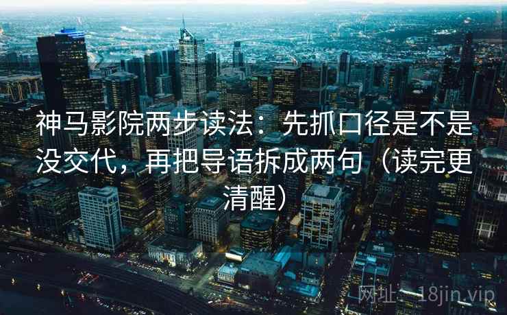 神马影院两步读法:先抓口径是不是没交代,再把导语拆成两句(读完更清醒) 神马影院两步读法:先抓口径是不是没交代,再把导语拆成两句(读完更清醒)
