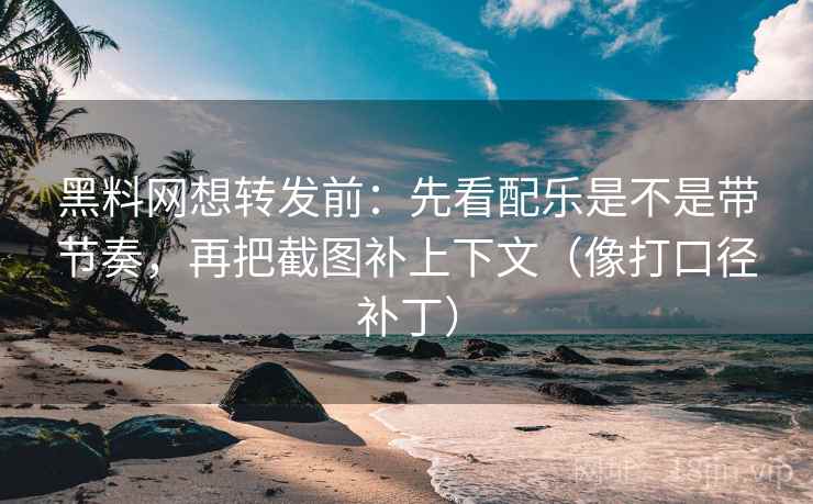 黑料网想转发前:先看配乐是不是带节奏,再把截图补上下文(像打口径补丁) 黑料网想转发前:先看配乐是不是带节奏,再把截图补上下文(像打口径补丁)