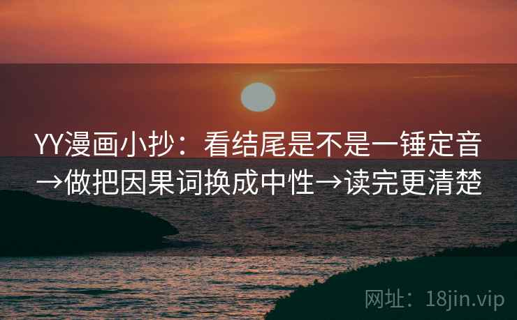 YY漫画小抄：看结尾是不是一锤定音→做把因果词换成中性→读完更清楚
