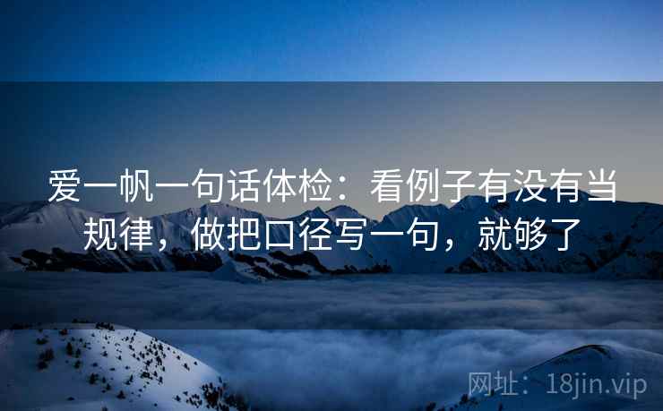 爱一帆一句话体检：看例子有没有当规律，做把口径写一句，就够了