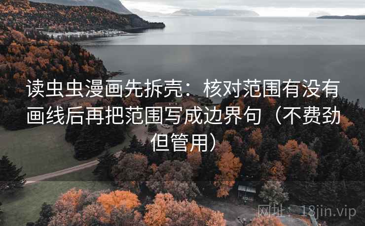 读虫虫漫画先拆壳:核对范围有没有画线后再把范围写成边界句(不费劲但管用) 读虫虫漫画先拆壳:核对范围有没有画线后再把范围写成边界句(不费劲但管用)