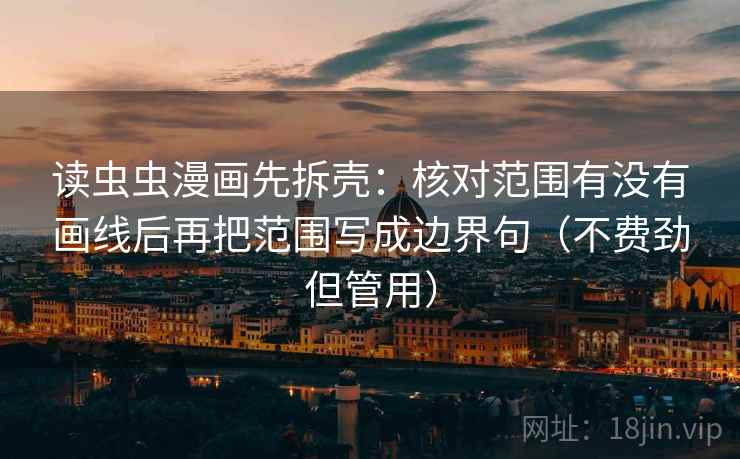 读虫虫漫画先拆壳:核对范围有没有画线后再把范围写成边界句(不费劲但管用) 读虫虫漫画先拆壳:核对范围有没有画线后再把范围写成边界句(不费劲但管用)