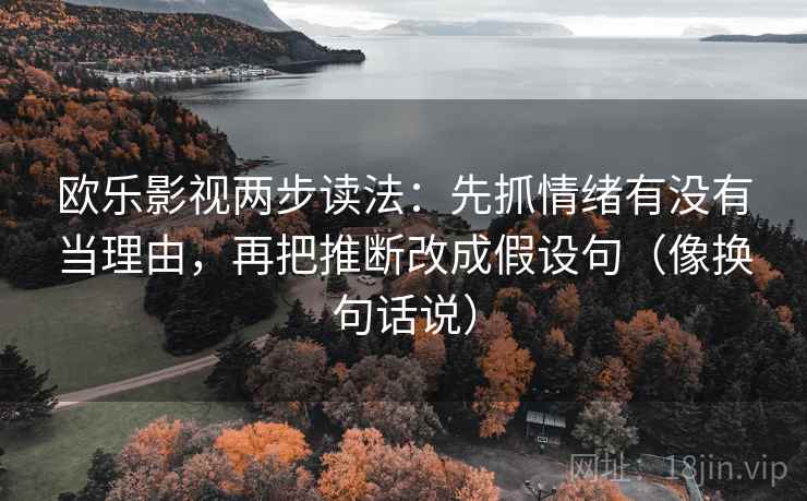 欧乐影视两步读法:先抓情绪有没有当理由,再把推断改成假设句(像换句话说) 欧乐影视两步读法:先抓情绪有没有当理由,再把推断改成假设句(像换句话说)