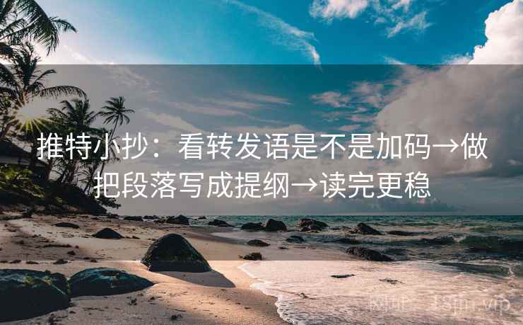 推特小抄：看转发语是不是加码→做把段落写成提纲→读完更稳
