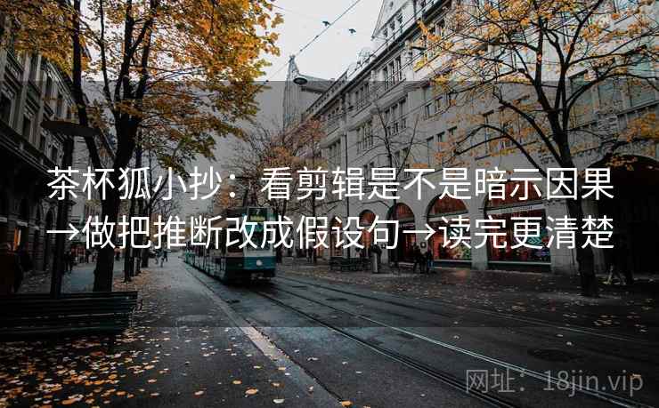 茶杯狐小抄：看剪辑是不是暗示因果→做把推断改成假设句→读完更清楚
