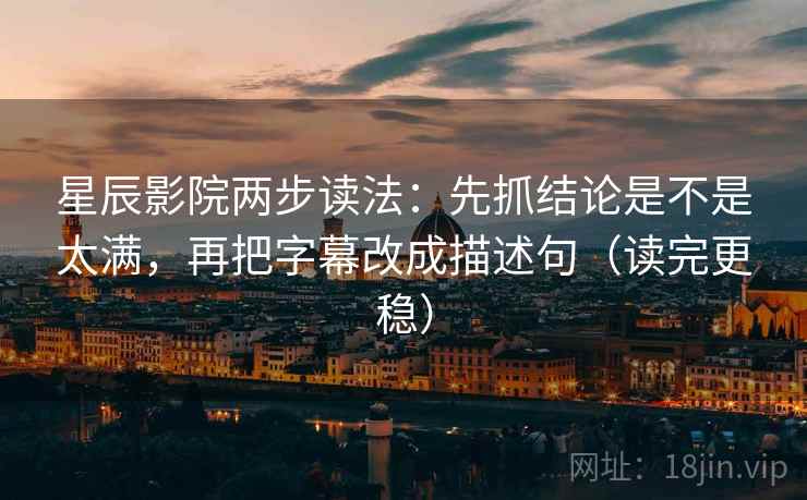 星辰影院两步读法:先抓结论是不是太满,再把字幕改成描述句(读完更稳) 星辰影院两步读法:先抓结论是不是太满,再把字幕改成描述句(读完更稳)