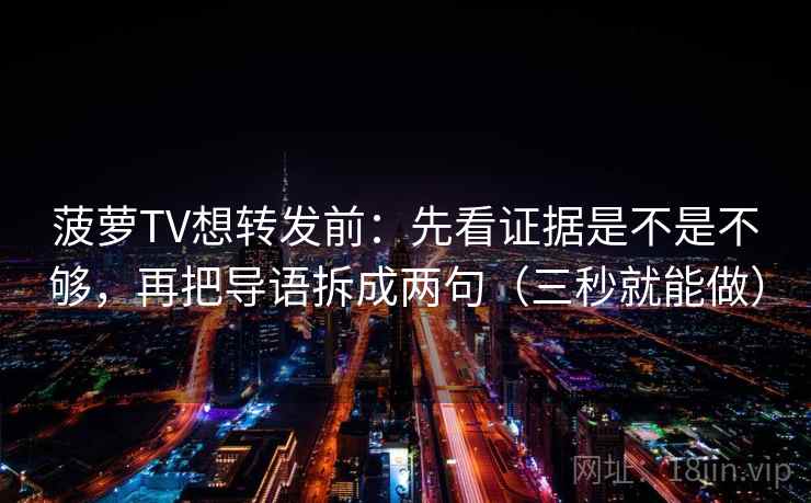 菠萝TV想转发前:先看证据是不是不够,再把导语拆成两句(三秒就能做) 菠萝TV想转发前:先看证据是不是不够,再把导语拆成两句(三秒就能做)