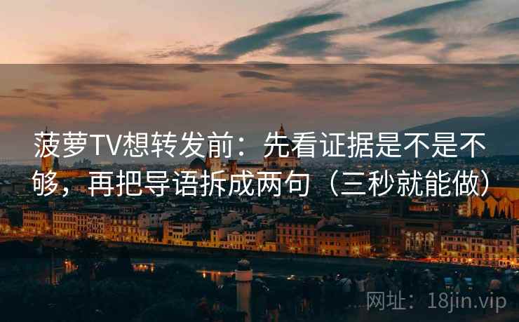 菠萝TV想转发前:先看证据是不是不够,再把导语拆成两句(三秒就能做) 菠萝TV想转发前:先看证据是不是不够,再把导语拆成两句(三秒就能做)
