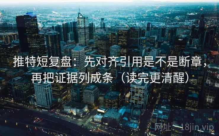 推特短复盘：先对齐引用是不是断章，再把证据列成条（读完更清醒）