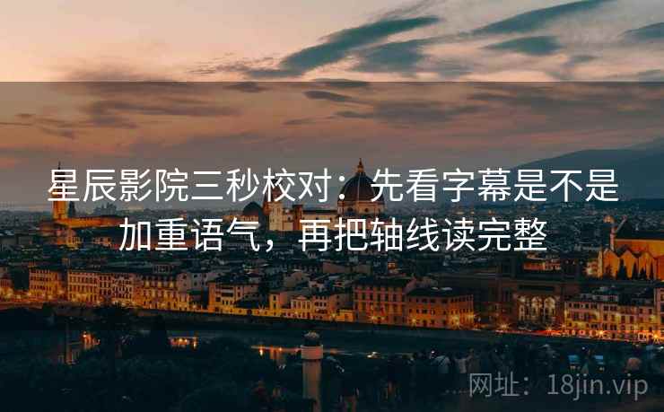 星辰影院三秒校对：先看字幕是不是加重语气，再把轴线读完整