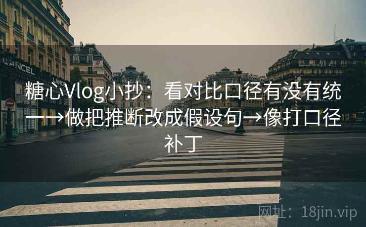 糖心Vlog小抄:看对比口径有没有统一→做把推断改成假设句→像打口径补丁 糖心Vlog小抄:看对比口径有没有统一→做把推断改成假设句→像打口径补丁