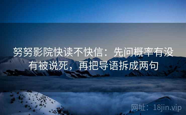 努努影院快读不快信：先问概率有没有被说死，再把导语拆成两句