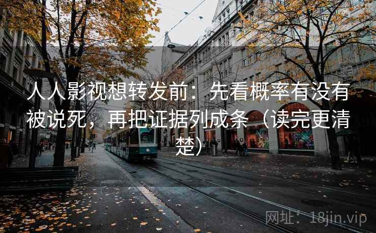 人人影视想转发前：先看概率有没有被说死，再把证据列成条（读完更清楚）