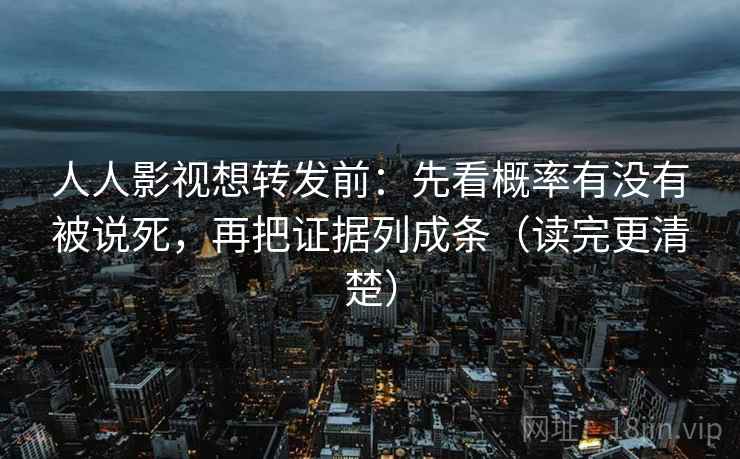 人人影视想转发前：先看概率有没有被说死，再把证据列成条（读完更清楚）