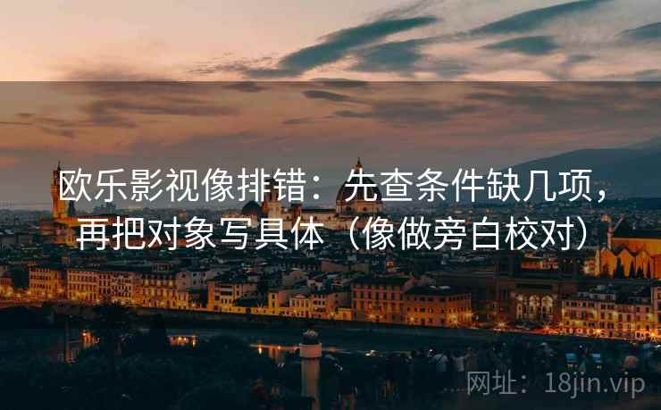 欧乐影视像排错：先查条件缺几项，再把对象写具体（像做旁白校对）