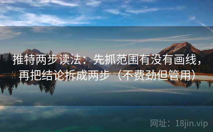 推特两步读法：先抓范围有没有画线，再把结论拆成两步（不费劲但管用）