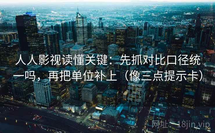 人人影视读懂关键:先抓对比口径统一吗,再把单位补上(像三点提示卡) 人人影视读懂关键:先抓对比口径统一吗,再把单位补上(像三点提示卡)