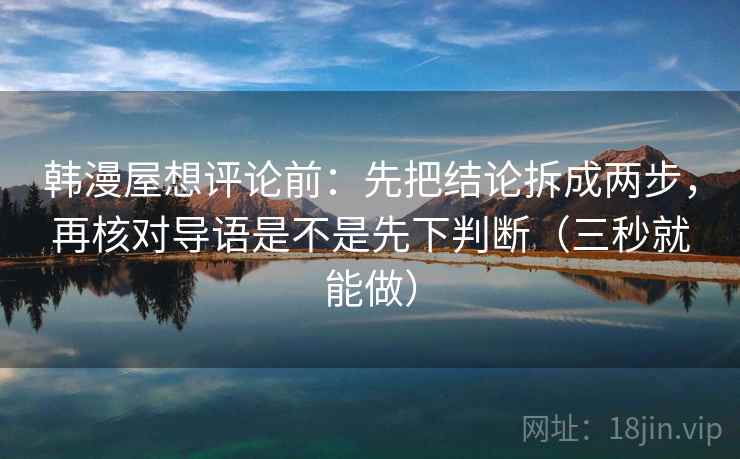 韩漫屋想评论前：先把结论拆成两步，再核对导语是不是先下判断（三秒就能做）