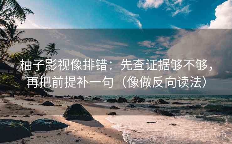 柚子影视像排错:先查证据够不够,再把前提补一句(像做反向读法) 柚子影视像排错:先查证据够不够,再把前提补一句(像做反向读法)