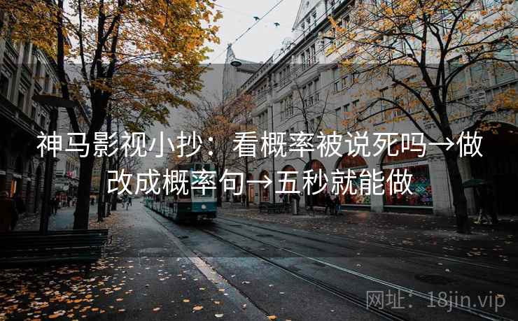 神马影视小抄:看概率被说死吗→做改成概率句→五秒就能做 神马影视小抄:看概率被说死吗→做改成概率句→五秒就能做
