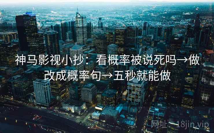 神马影视小抄:看概率被说死吗→做改成概率句→五秒就能做 神马影视小抄:看概率被说死吗→做改成概率句→五秒就能做