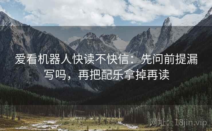 爱看机器人快读不快信:先问前提漏写吗,再把配乐拿掉再读 爱看机器人快读不快信:先问前提漏写吗,再把配乐拿掉再读