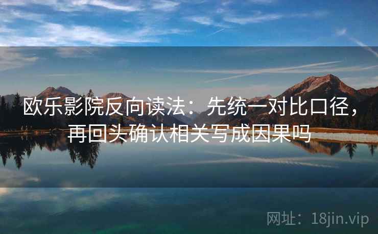 欧乐影院反向读法：先统一对比口径，再回头确认相关写成因果吗