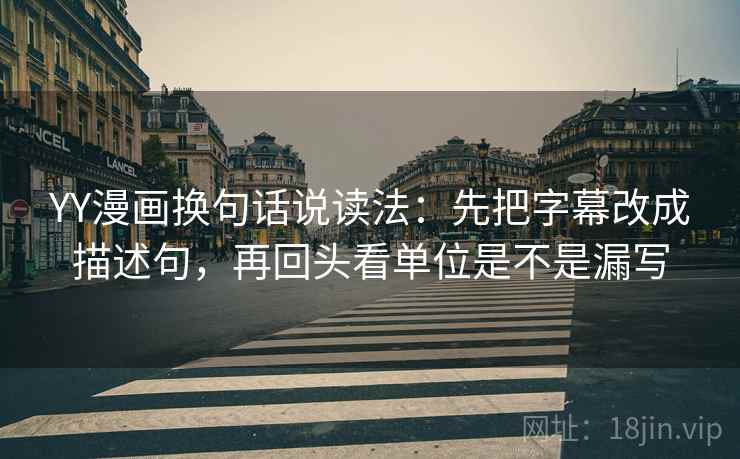 YY漫画换句话说读法：先把字幕改成描述句，再回头看单位是不是漏写