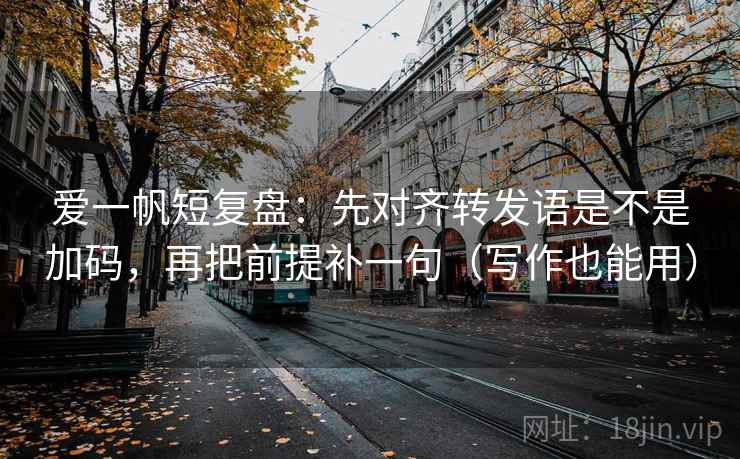 爱一帆短复盘:先对齐转发语是不是加码,再把前提补一句(写作也能用) 爱一帆短复盘:先对齐转发语是不是加码,再把前提补一句(写作也能用)