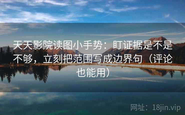 天天影院读图小手势:盯证据是不是不够,立刻把范围写成边界句(评论也能用) 天天影院读图小手势:盯证据是不是不够,立刻把范围写成边界句(评论也能用)