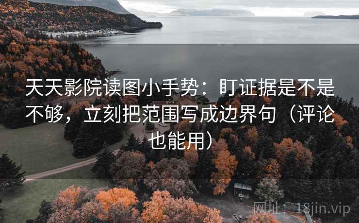天天影院读图小手势:盯证据是不是不够,立刻把范围写成边界句(评论也能用) 天天影院读图小手势:盯证据是不是不够,立刻把范围写成边界句(评论也能用)