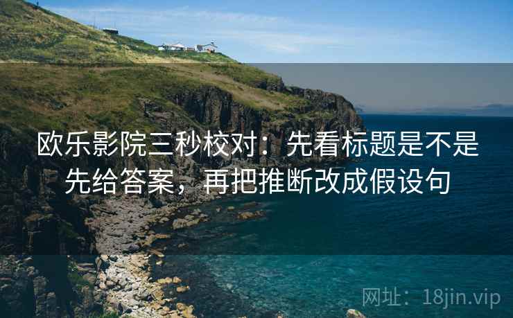 欧乐影院三秒校对：先看标题是不是先给答案，再把推断改成假设句