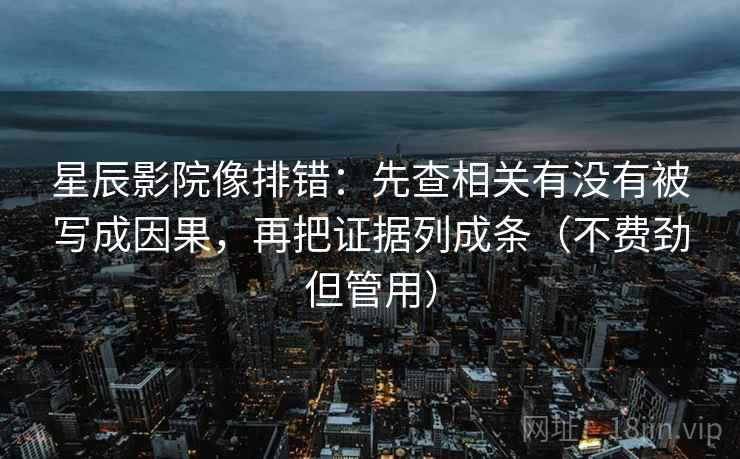 星辰影院像排错：先查相关有没有被写成因果，再把证据列成条（不费劲但管用）