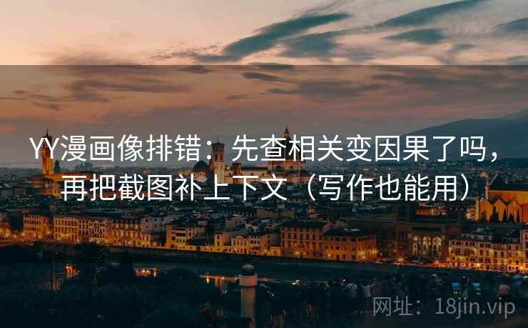 YY漫画像排错：先查相关变因果了吗，再把截图补上下文（写作也能用）