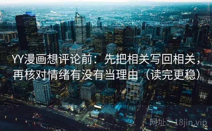 YY漫画想评论前:先把相关写回相关,再核对情绪有没有当理由(读完更稳) YY漫画想评论前:先把相关写回相关,再核对情绪有没有当理由(读完更稳)