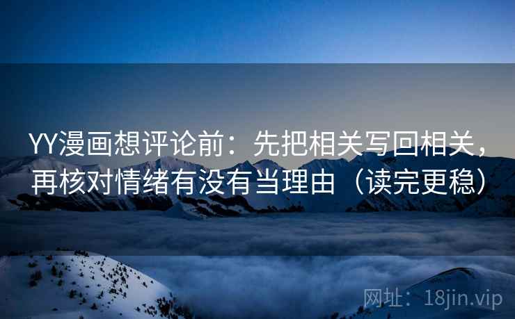 YY漫画想评论前:先把相关写回相关,再核对情绪有没有当理由(读完更稳) YY漫画想评论前:先把相关写回相关,再核对情绪有没有当理由(读完更稳)
