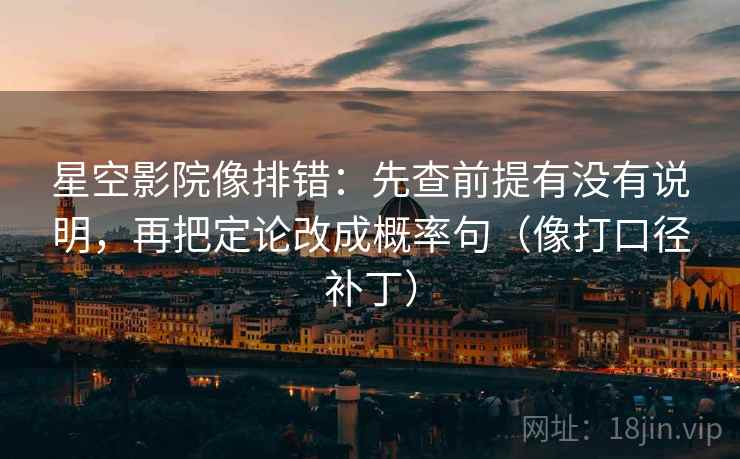 星空影院像排错:先查前提有没有说明,再把定论改成概率句(像打口径补丁) 星空影院像排错:先查前提有没有说明,再把定论改成概率句(像打口径补丁)